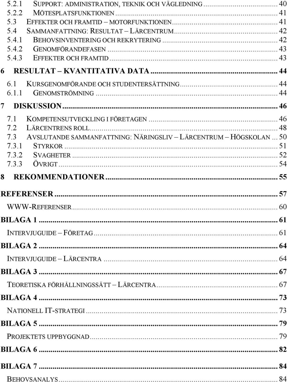 1 KOMPETENSUTVECKLING I FÖRETAGEN... 46 7.2 LÄRCENTRENS ROLL... 48 7.3 AVSLUTANDE SAMMANFATTNING: NÄRINGSLIV LÄRCENTRUM HÖGSKOLAN... 50 7.3.1 STYRKOR... 51 7.3.2 SVAGHETER... 52 7.3.3 ÖVRIGT.