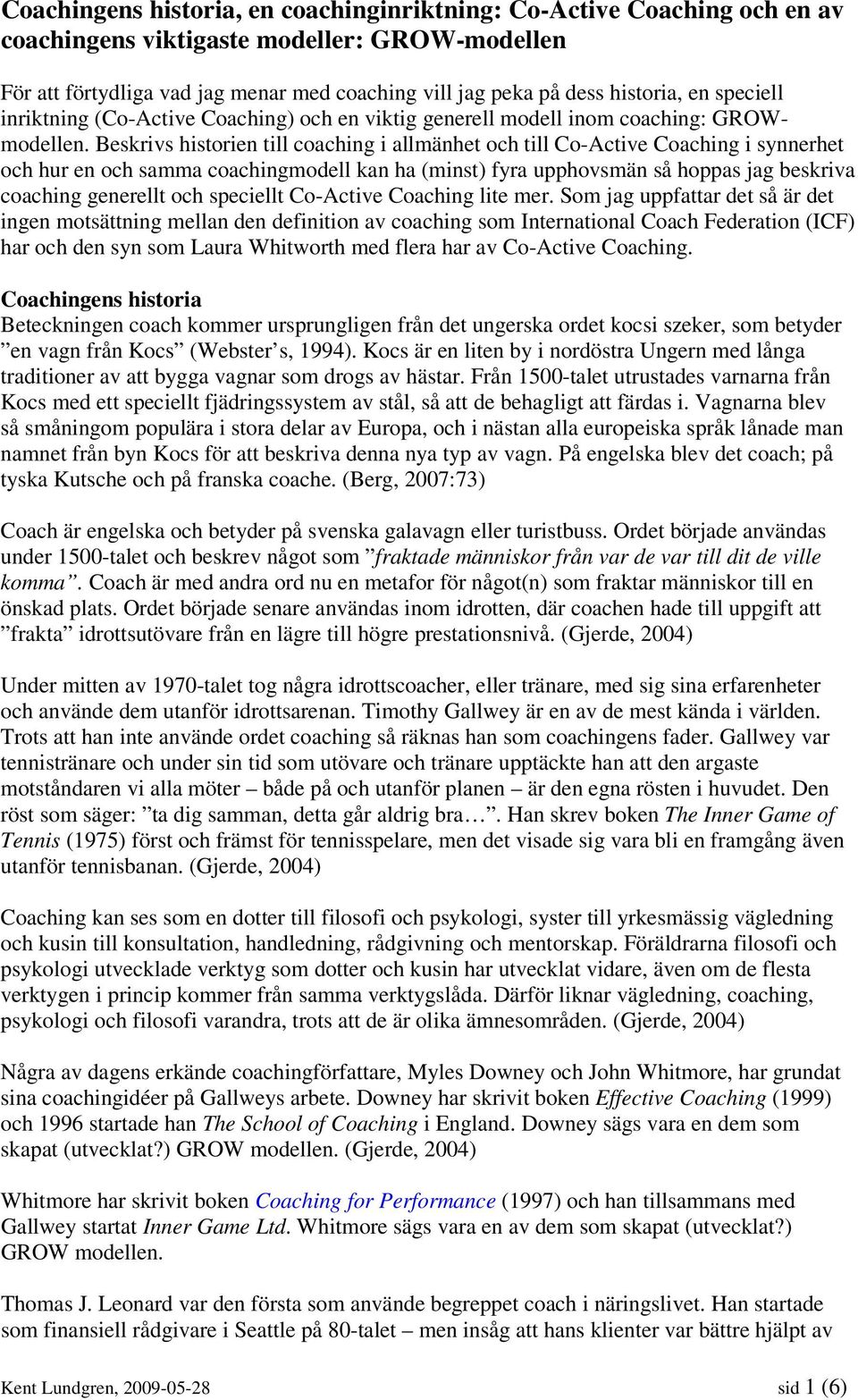 Beskrivs historien till coaching i allmänhet och till Co-Active Coaching i synnerhet och hur en och samma coachingmodell kan ha (minst) fyra upphovsmän så hoppas jag beskriva coaching generellt och