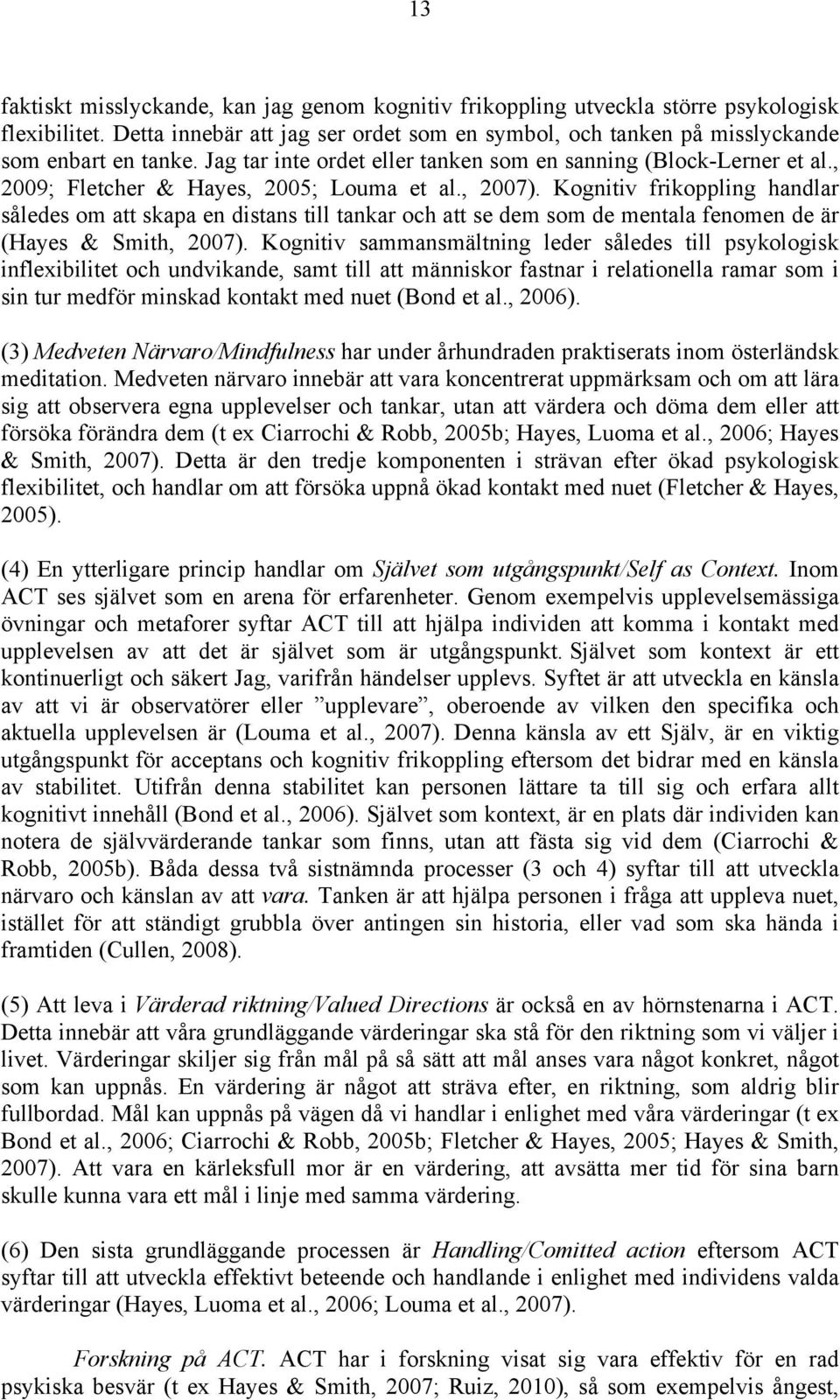 Kognitiv frikoppling handlar således om att skapa en distans till tankar och att se dem som de mentala fenomen de är (Hayes & Smith, 2007).