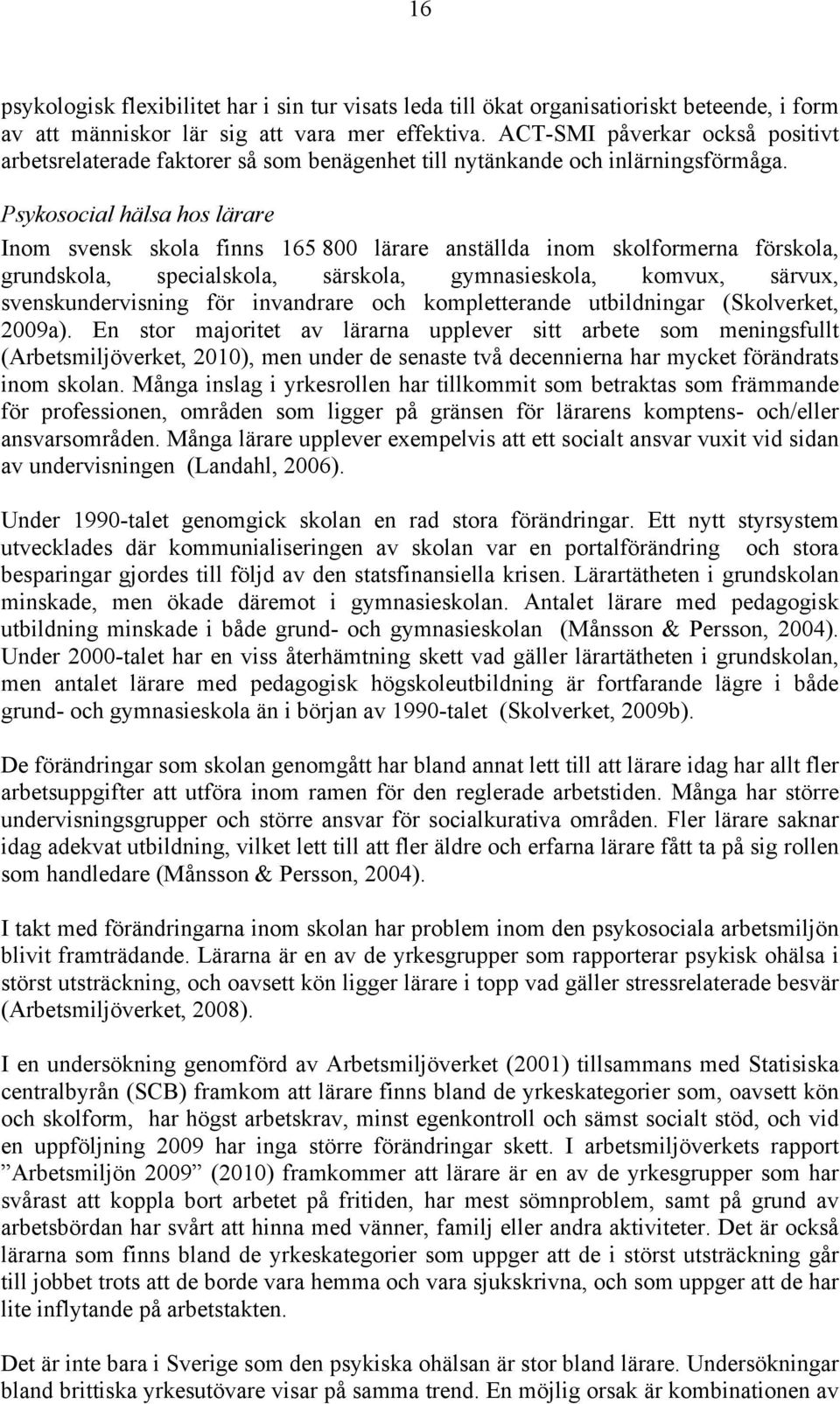 Psykosocial hälsa hos lärare Inom svensk skola finns 165 800 lärare anställda inom skolformerna förskola, grundskola, specialskola, särskola, gymnasieskola, komvux, särvux, svenskundervisning för