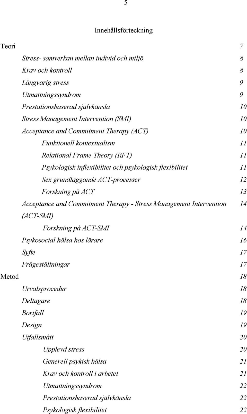 grundläggande ACT-processer 12 Forskning på ACT 13 Acceptance and Commitment Therapy - Stress Management Intervention 14 (ACT-SMI) Forskning på ACT-SMI 14 Psykosocial hälsa hos lärare 16 Syfte 17