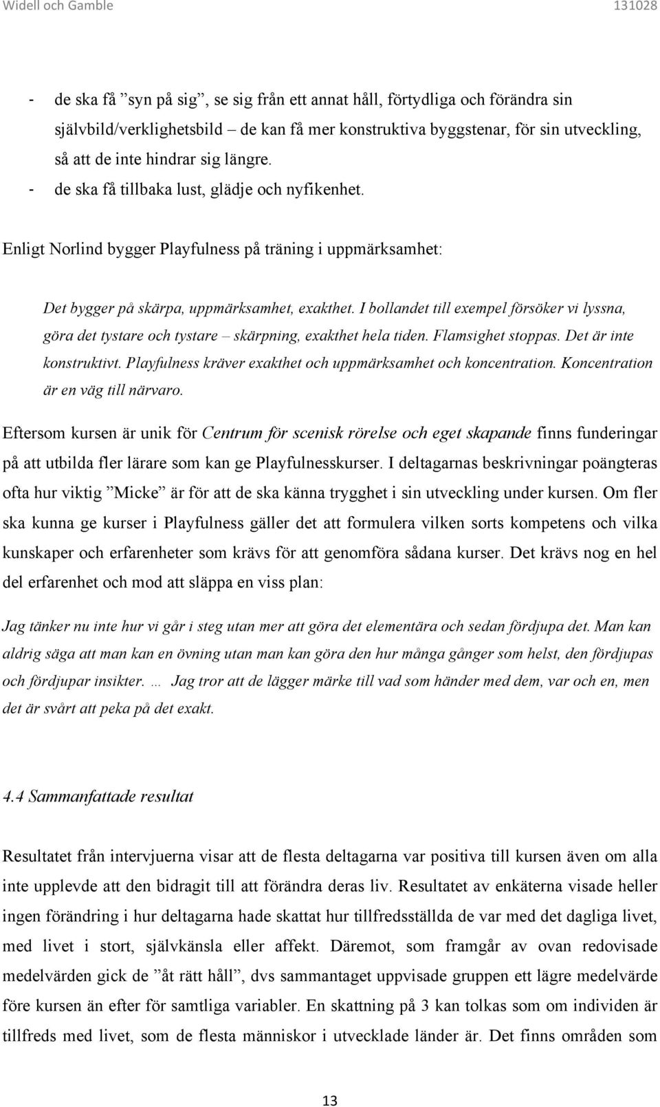 I bollandet till exempel försöker vi lyssna, göra det tystare och tystare skärpning, exakthet hela tiden. Flamsighet stoppas. Det är inte konstruktivt.