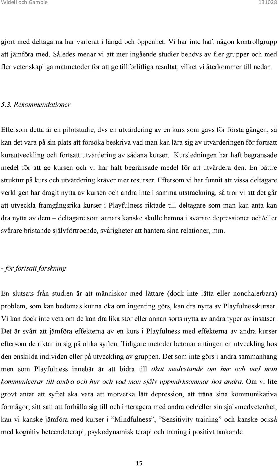 Rekommendationer Eftersom detta är en pilotstudie, dvs en utvärdering av en kurs som gavs för första gången, så kan det vara på sin plats att försöka beskriva vad man kan lära sig av utvärderingen