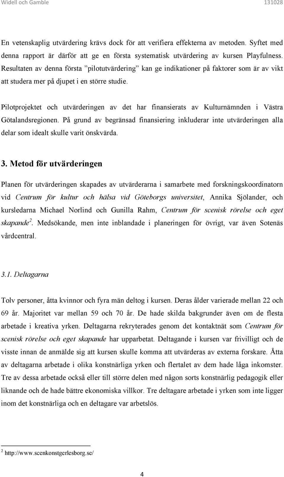 Pilotprojektet och utvärderingen av det har finansierats av Kulturnämnden i Västra Götalandsregionen.