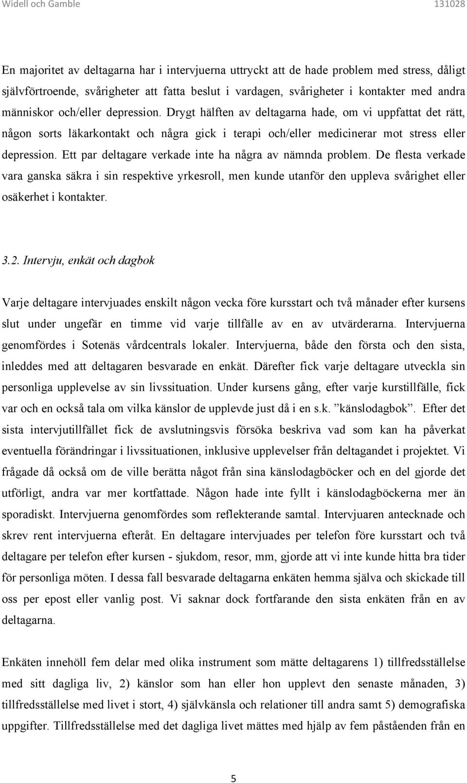 Ett par deltagare verkade inte ha några av nämnda problem. De flesta verkade vara ganska säkra i sin respektive yrkesroll, men kunde utanför den uppleva svårighet eller osäkerhet i kontakter. 3.2.