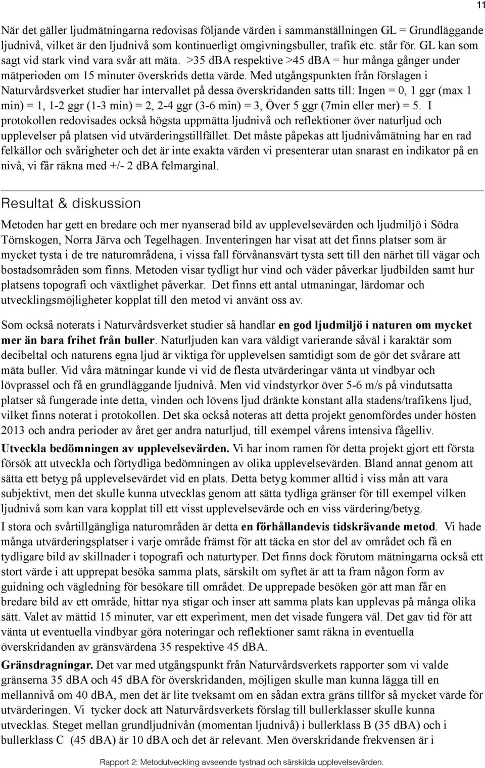 Med utgångspunkten från förslagen i Naturvårdsverket studier har intervallet på dessa överskridanden satts till: Ingen = 0, 1 ggr (max 1 min) = 1, 1-2 ggr (1-3 min) = 2, 2-4 ggr (3-6 min) = 3, Över 5