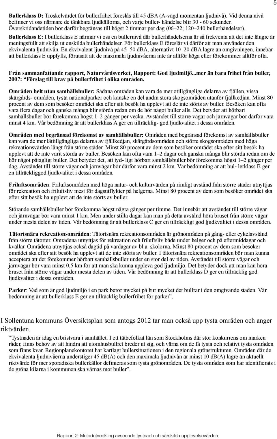 Överskridandetiden bör därför begränsas till högst 2 timmar per dag (06 22; 120 240 bullerhändelser).