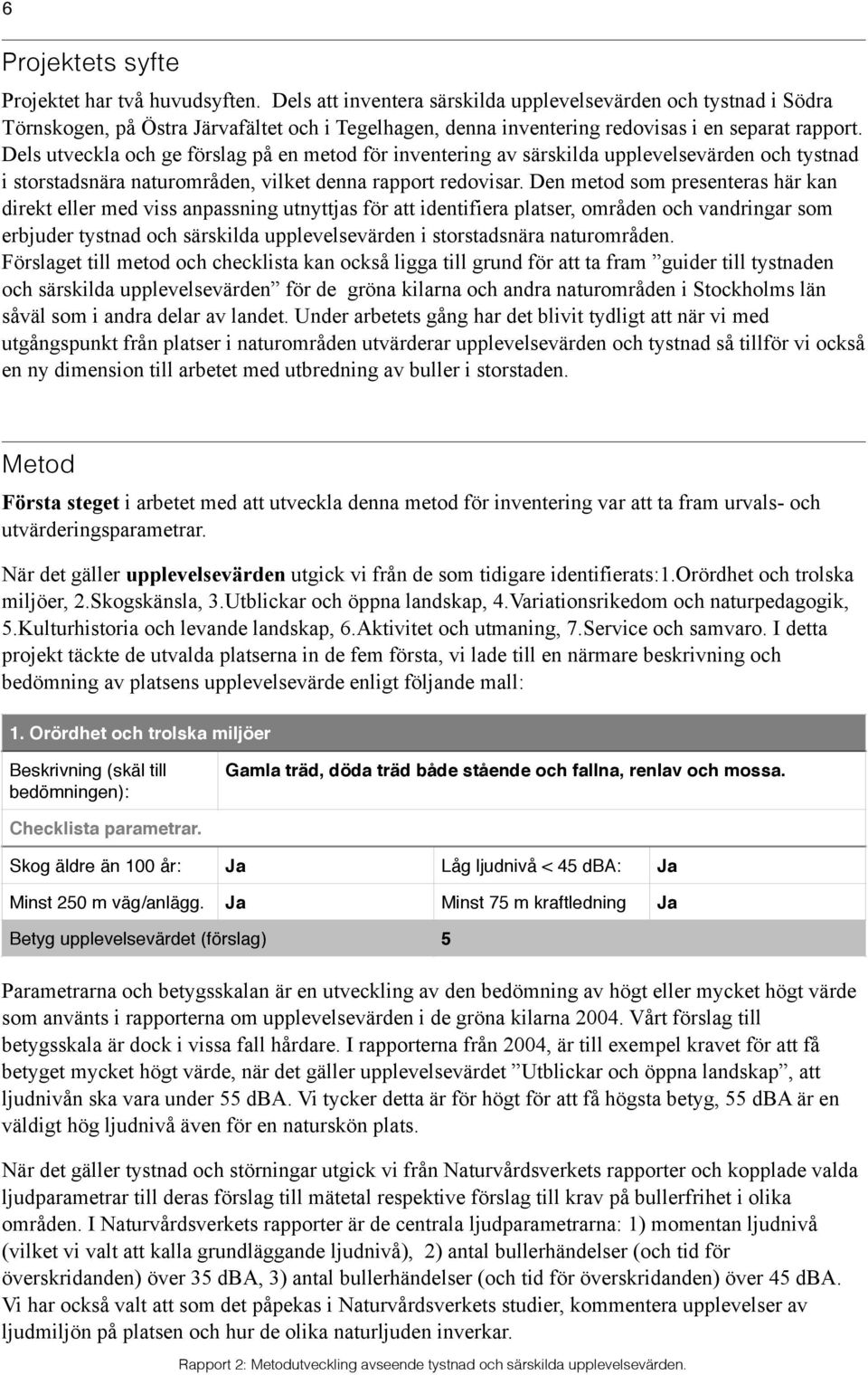 Dels utveckla och ge förslag på en metod för inventering av särskilda upplevelsevärden och tystnad i storstadsnära naturområden, vilket denna rapport redovisar.