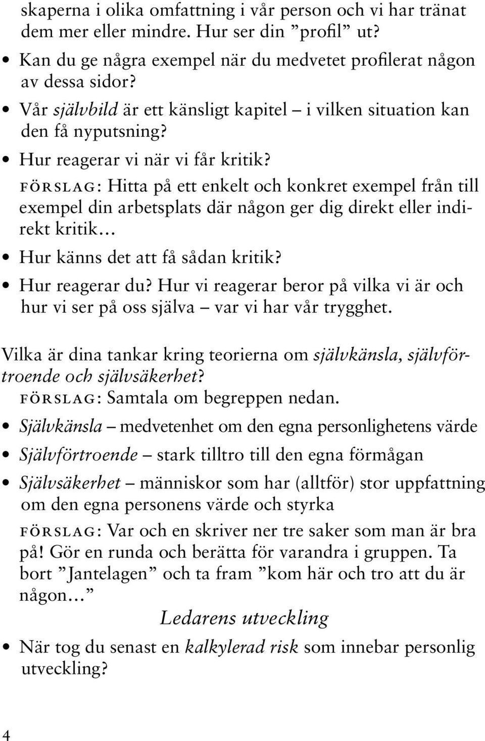 förslag: Hitta på ett enkelt och konkret exempel från till exempel din arbetsplats där någon ger dig direkt eller indirekt kritik Hur känns det att få sådan kritik? Hur reagerar du?