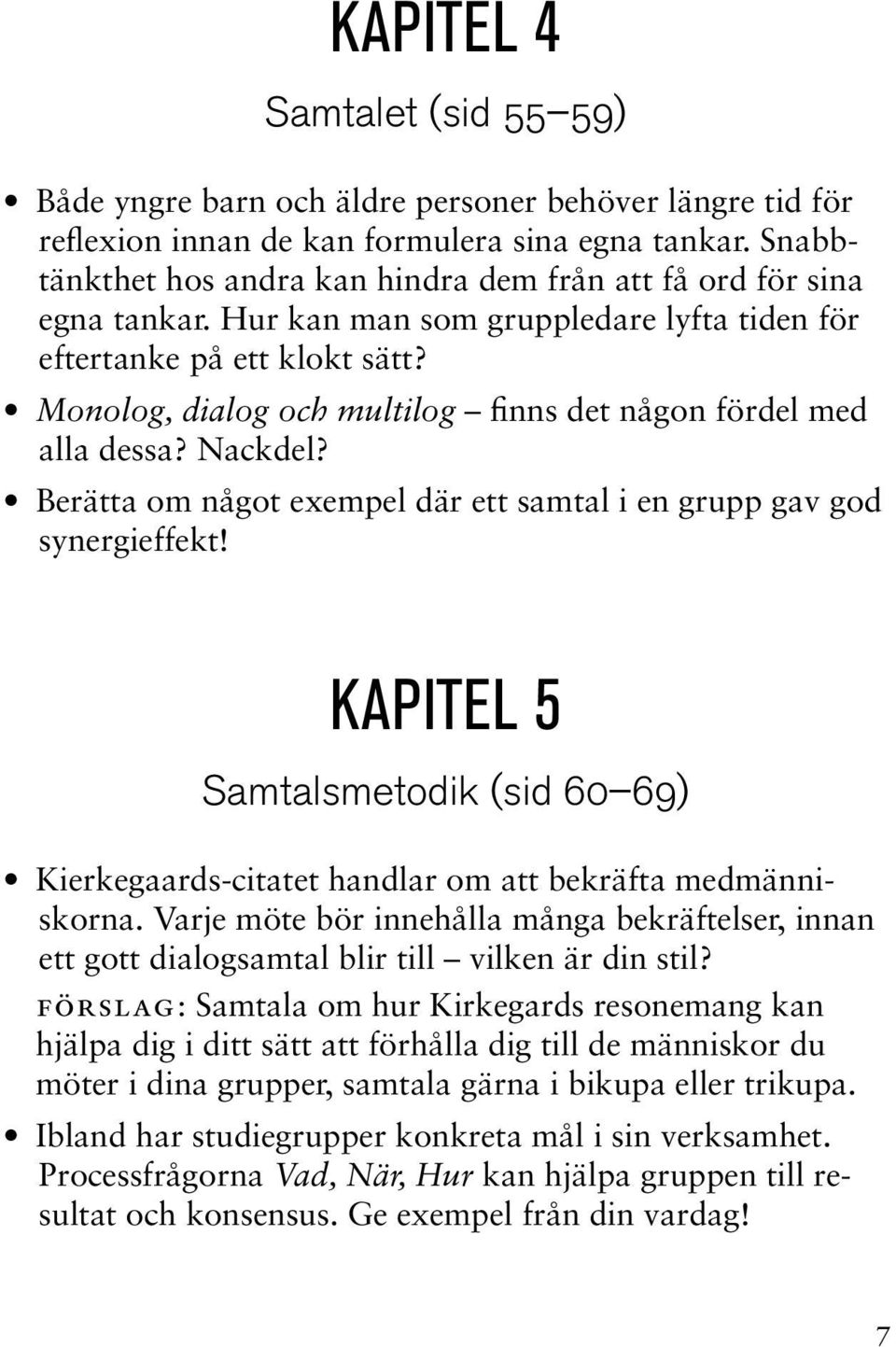 Monolog, dialog och multilog finns det någon fördel med alla dessa? Nackdel? Berätta om något exempel där ett samtal i en grupp gav god synergieffekt!