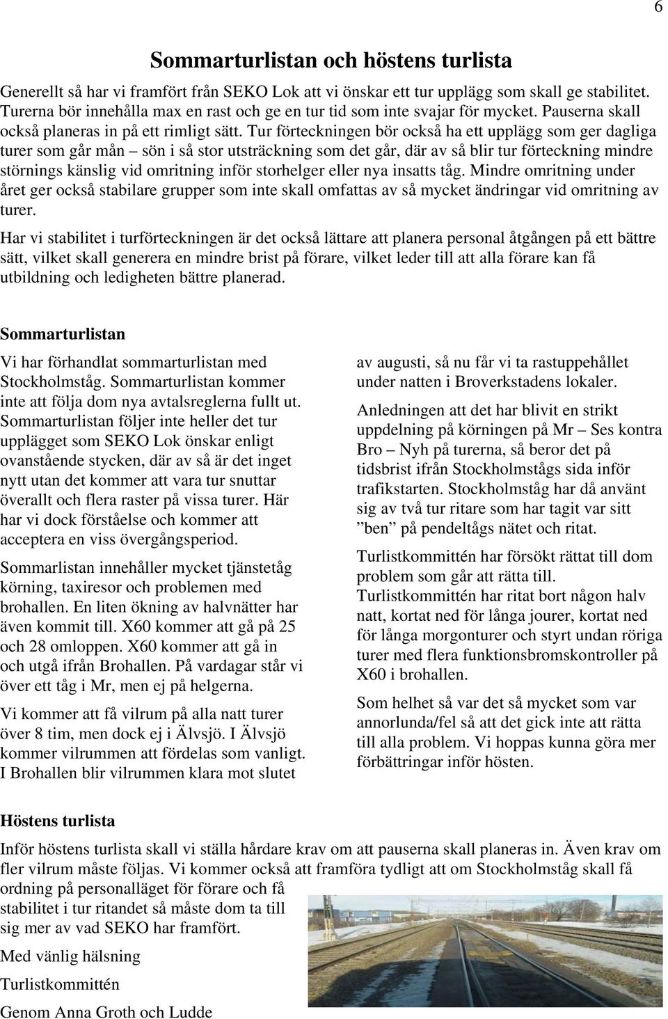 Tur förteckningen bör också ha ett upplägg som ger dagliga turer som går mån sön i så stor utsträckning som det går, där av så blir tur förteckning mindre störnings känslig vid omritning inför