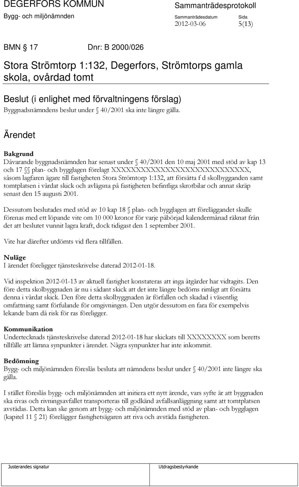 Bakgrund Dåvarande byggnadsnämnden har senast under 40/2001 den 10 maj 2001 med stöd av kap 13 och 17 plan- och bygglagen förelagt XXXXXXXXXXXXXXXXXXXXXXXXXXXX, såsom lagfaren ägare till fastigheten