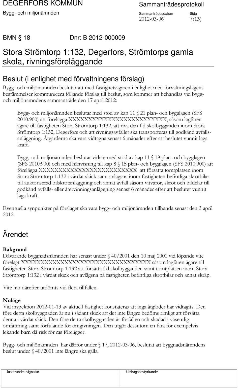 och miljönämnden beslutar med stöd av kap 11 21 plan- och bygglagen (SFS 2010:900) att förelägga XXXXXXXXXXXXXXXXXXXXXXXXX, såsom lagfaren ägare till fastigheten Stora Strömtorp 1:132, att riva den f