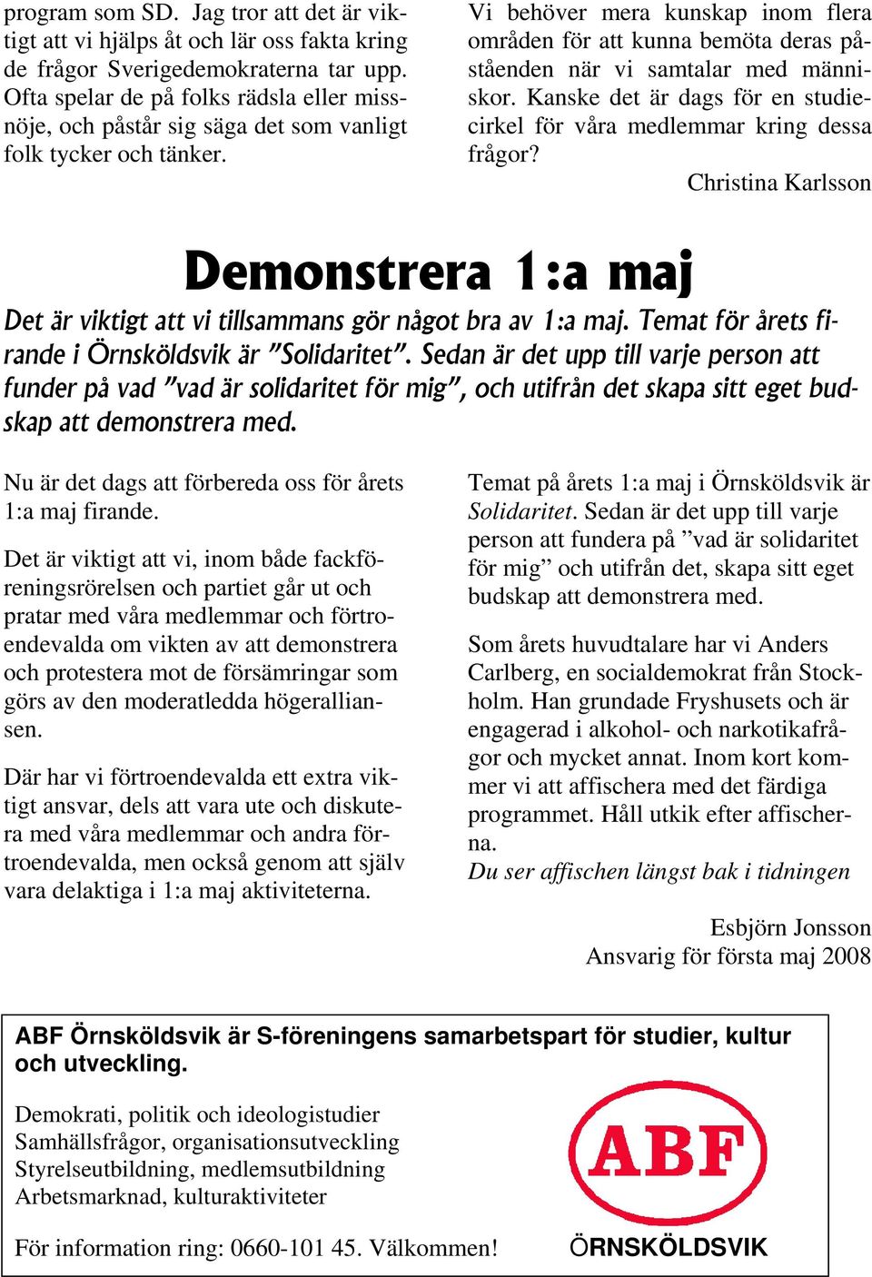 Vi behöver mera kunskap inom flera områden för att kunna bemöta deras påståenden när vi samtalar med människor. Kanske det är dags för en studiecirkel för våra medlemmar kring dessa frågor?