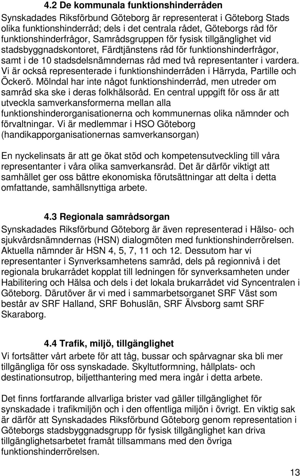 Vi är också representerade i funktionshinderråden i Härryda, Partille och Öckerö. Mölndal har inte något funktionshinderråd, men utreder om samråd ska ske i deras folkhälsoråd.