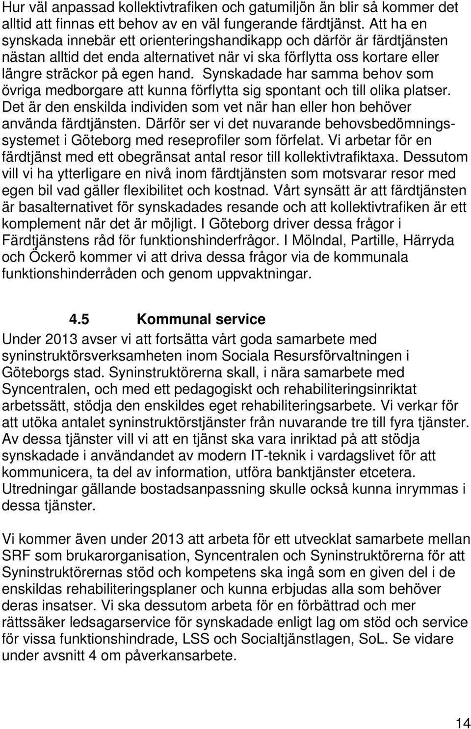 Synskadade har samma behov som övriga medborgare att kunna förflytta sig spontant och till olika platser. Det är den enskilda individen som vet när han eller hon behöver använda färdtjänsten.