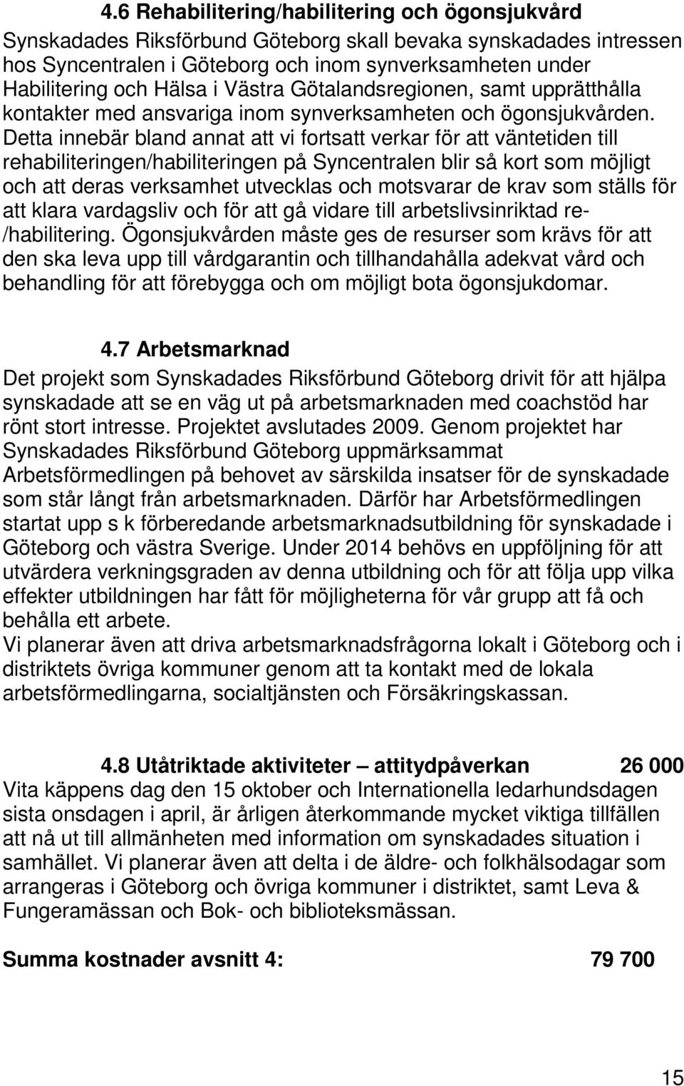 Detta innebär bland annat att vi fortsatt verkar för att väntetiden till rehabiliteringen/habiliteringen på Syncentralen blir så kort som möjligt och att deras verksamhet utvecklas och motsvarar de