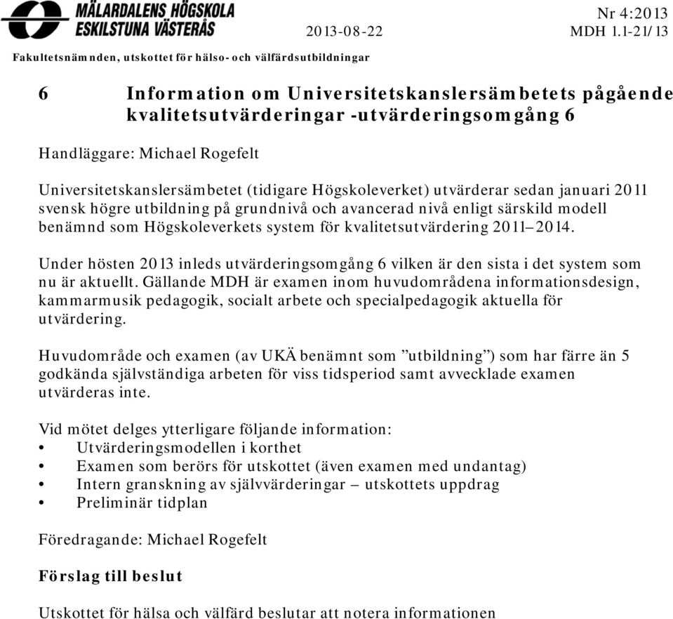 utvärderar sedan januari 211 svensk högre utbildning på grundnivå och avancerad nivå enligt särskild modell benämnd som Högskoleverkets system för kvalitetsutvärdering 211 214.