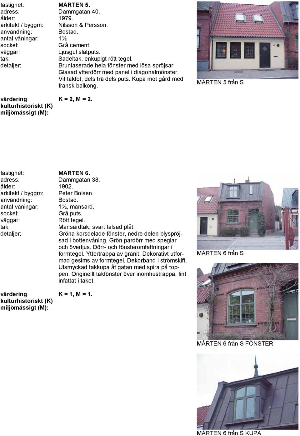 fastighet: MÅRTEN 6. adress: Dammgatan 38. ålder: 1902. arkitekt / byggm: Peter Boisen. antal våningar: 1½, mansard. Grå puts. Rött tegel. Mansardtak, svart falsad plåt.