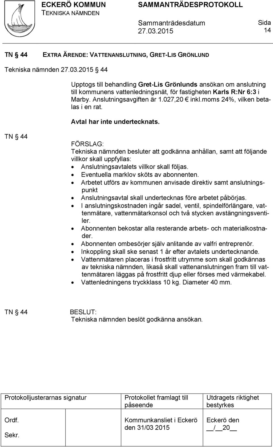 TN 44 Tekniska nämnden besluter att godkänna anhållan, samt att följande villkor skall uppfyllas: Anslutningsavtalets villkor skall följas. Eventuella marklov sköts av abonnenten.