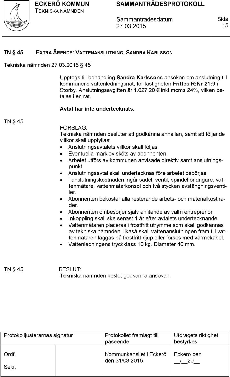 TN 45 Tekniska nämnden besluter att godkänna anhållan, samt att följande villkor skall uppfyllas: Anslutningsavtalets villkor skall följas. Eventuella marklov sköts av abonnenten.