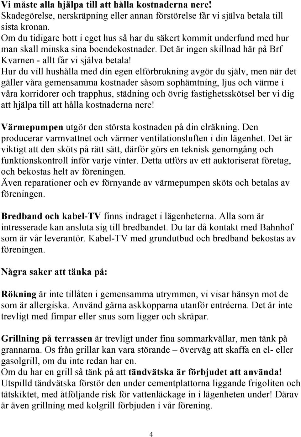 Hur du vill hushålla med din egen elförbrukning avgör du själv, men när det gäller våra gemensamma kostnader såsom sophämtning, ljus och värme i våra korridorer och trapphus, städning och övrig