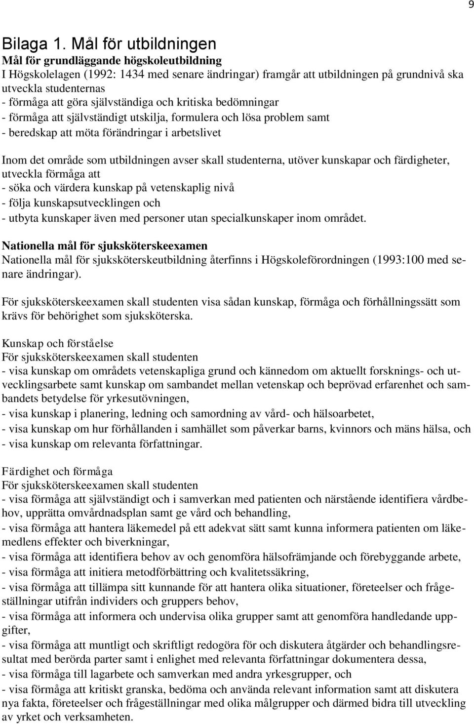 självständiga och kritiska bedömningar - förmåga att självständigt utskilja, formulera och lösa problem samt - beredskap att möta förändringar i arbetslivet Inom det område som utbildningen avser