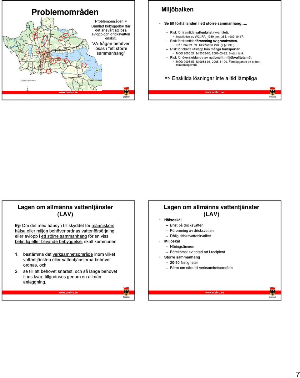 Risk för framtida förorening av grundvatten. Rå 1994 ref. 59. Tillstånd till WC. (7 HskL) Risk för ökade utsläpp från många transporter. MÖD 2006:27, M 3553-05, 2006-05-22. Sluten tank.