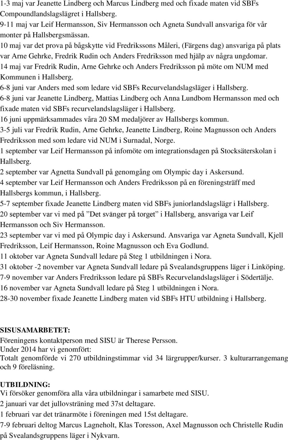 10 maj var det prova på bågskytte vid Fredrikssons Måleri, (Färgens dag) ansvariga på plats var Arne Gehrke, Fredrik Rudin och Anders Fredriksson med hjälp av några ungdomar.