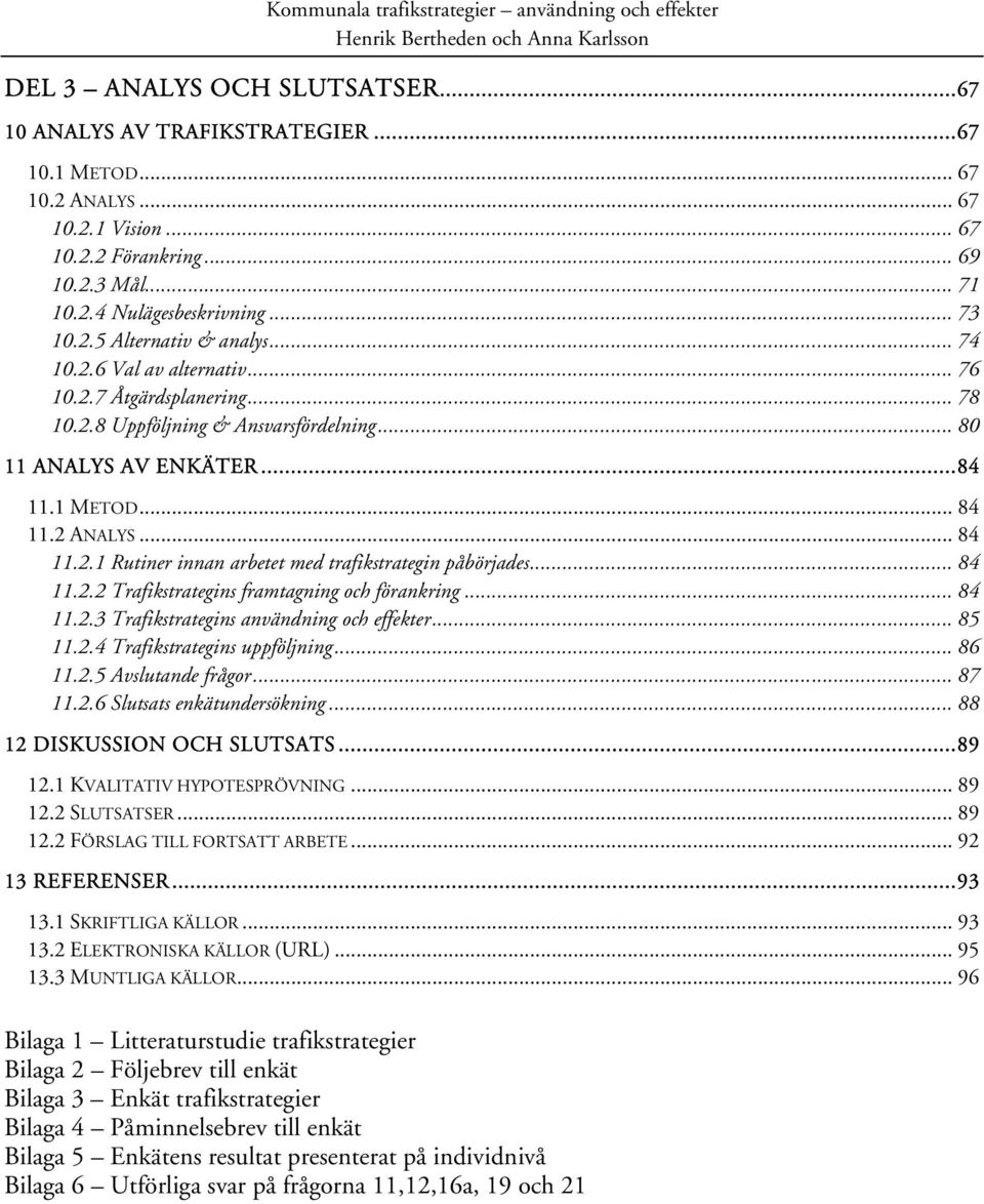 .. 84 11.2.2 Trafikstrategins framtagning och förankring... 84 11.2.3 Trafikstrategins användning och effekter... 85 11.2.4 Trafikstrategins uppföljning... 86 11.2.5 Avslutande frågor... 87 11.2.6 Slutsats enkätundersökning.