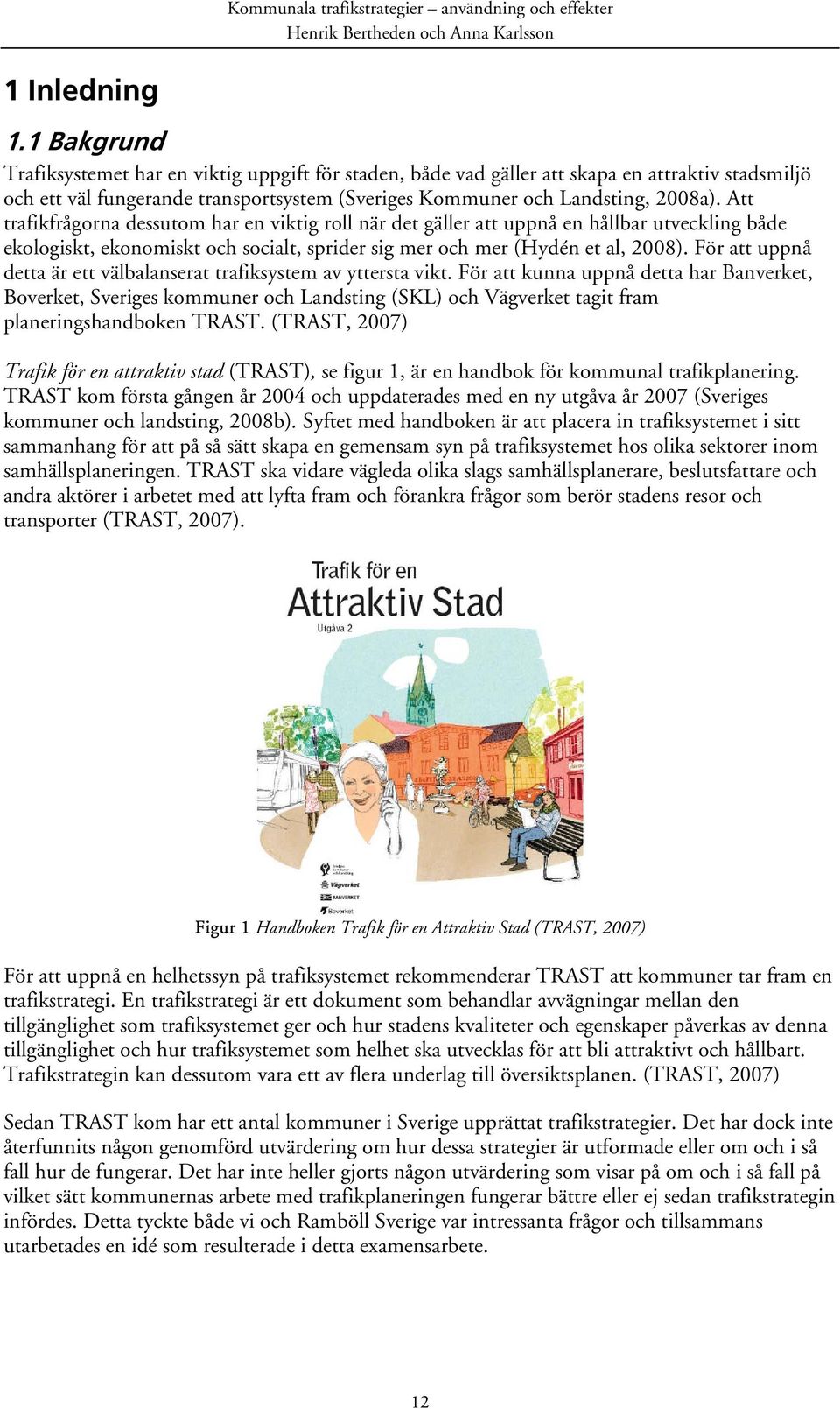 Att trafikfrågorna dessutom har en viktig roll när det gäller att uppnå en hållbar utveckling både ekologiskt, ekonomiskt och socialt, sprider sig mer och mer (Hydén et al, 2008).