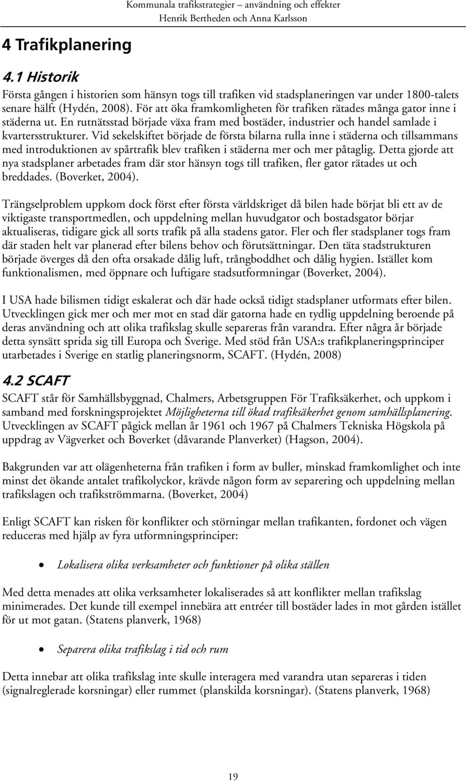 För att öka framkomligheten för trafiken rätades många gator inne i städerna ut. En rutnätsstad började växa fram med bostäder, industrier och handel samlade i kvartersstrukturer.