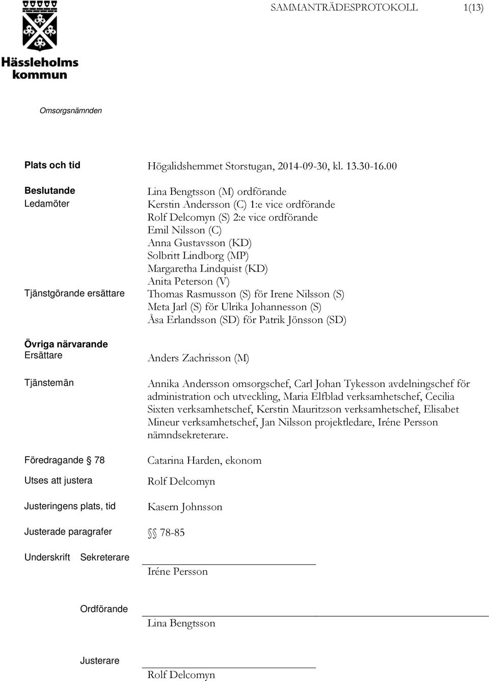 ordförande Rolf Delcomyn (S) 2:e vice ordförande Emil Nilsson (C) Anna Gustavsson (KD) Solbritt Lindborg (MP) Margaretha Lindquist (KD) Anita Peterson (V) Thomas Rasmusson (S) för Irene Nilsson (S)