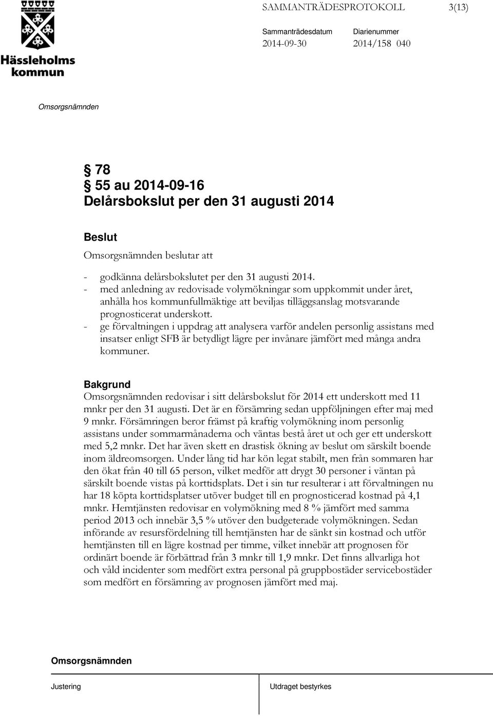 - ge förvaltningen i uppdrag att analysera varför andelen personlig assistans med insatser enligt SFB är betydligt lägre per invånare jämfört med många andra kommuner.