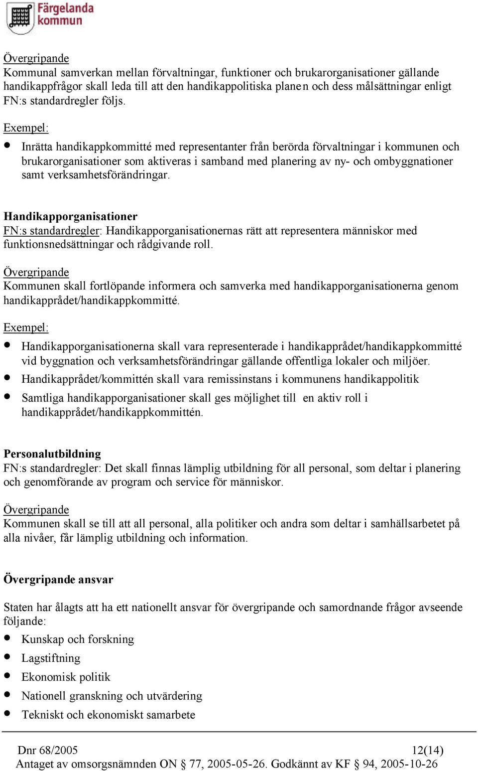 Inrätta handikappkommitté med representanter från berörda förvaltningar i kommunen och brukarorganisationer som aktiveras i samband med planering av ny- och ombyggnationer samt