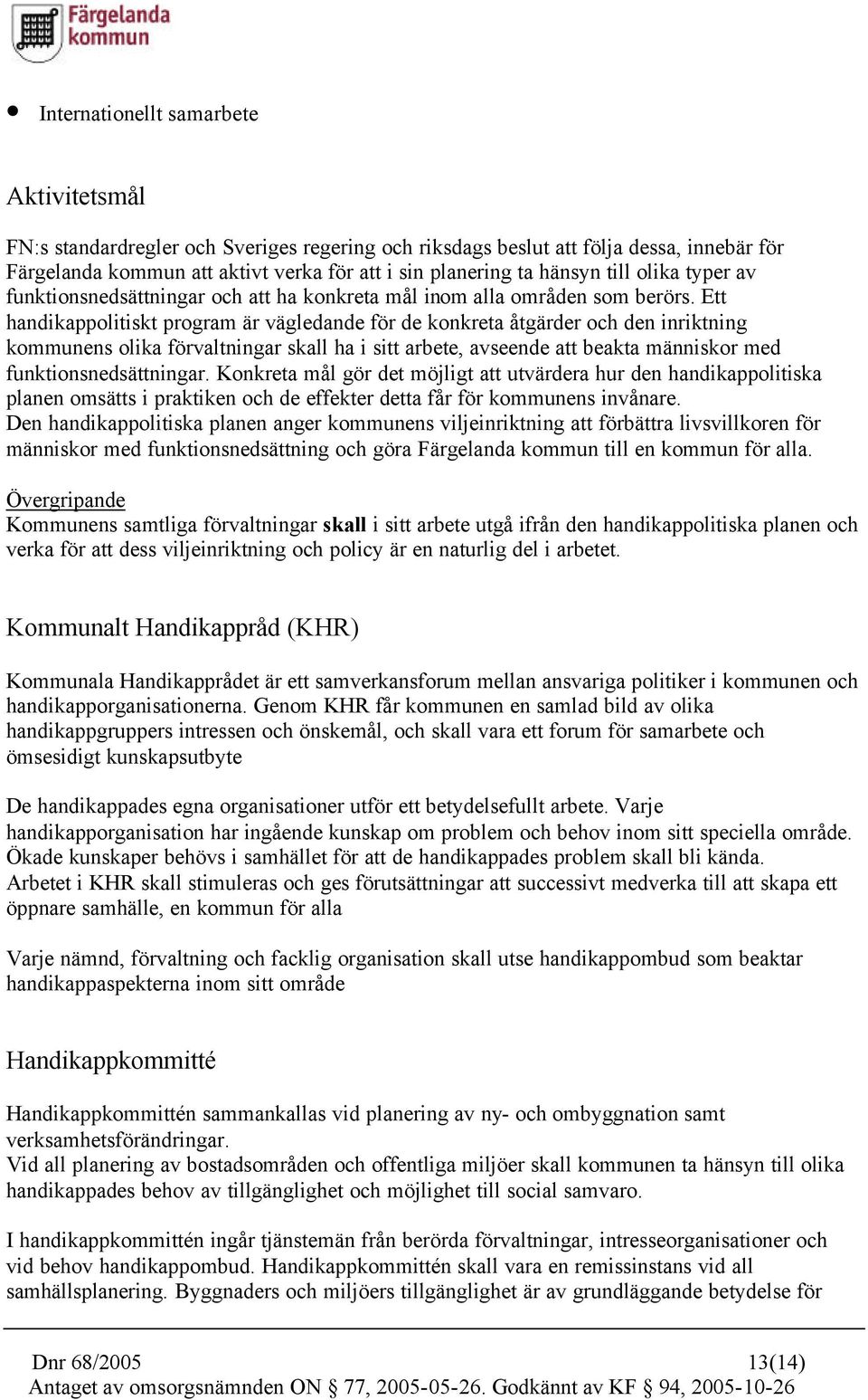 Ett handikappolitiskt program är vägledande för de konkreta åtgärder och den inriktning kommunens olika förvaltningar skall ha i sitt arbete, avseende att beakta människor med funktionsnedsättningar.