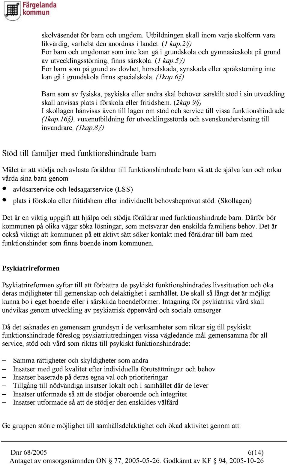 5 ) För barn som på grund av dövhet, hörselskada, synskada eller språkstörning inte kan gå i grundskola finns specialskola. (1kap.