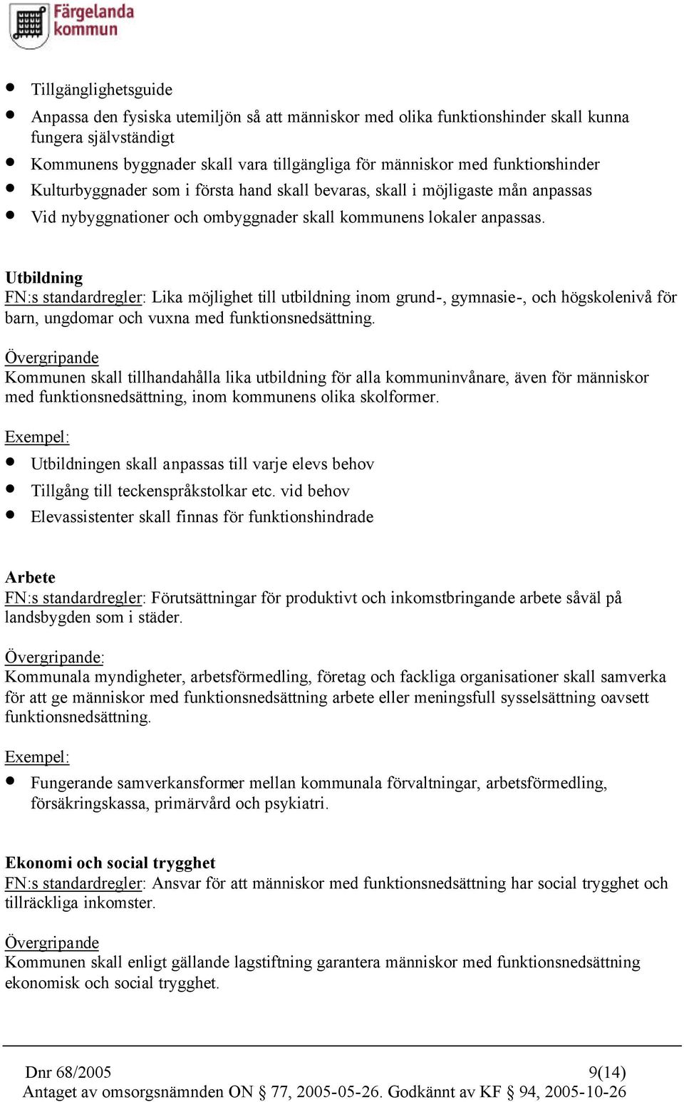 Utbildning FN:s standardregler: Lika möjlighet till utbildning inom grund-, gymnasie-, och högskolenivå för barn, ungdomar och vuxna med funktionsnedsättning.