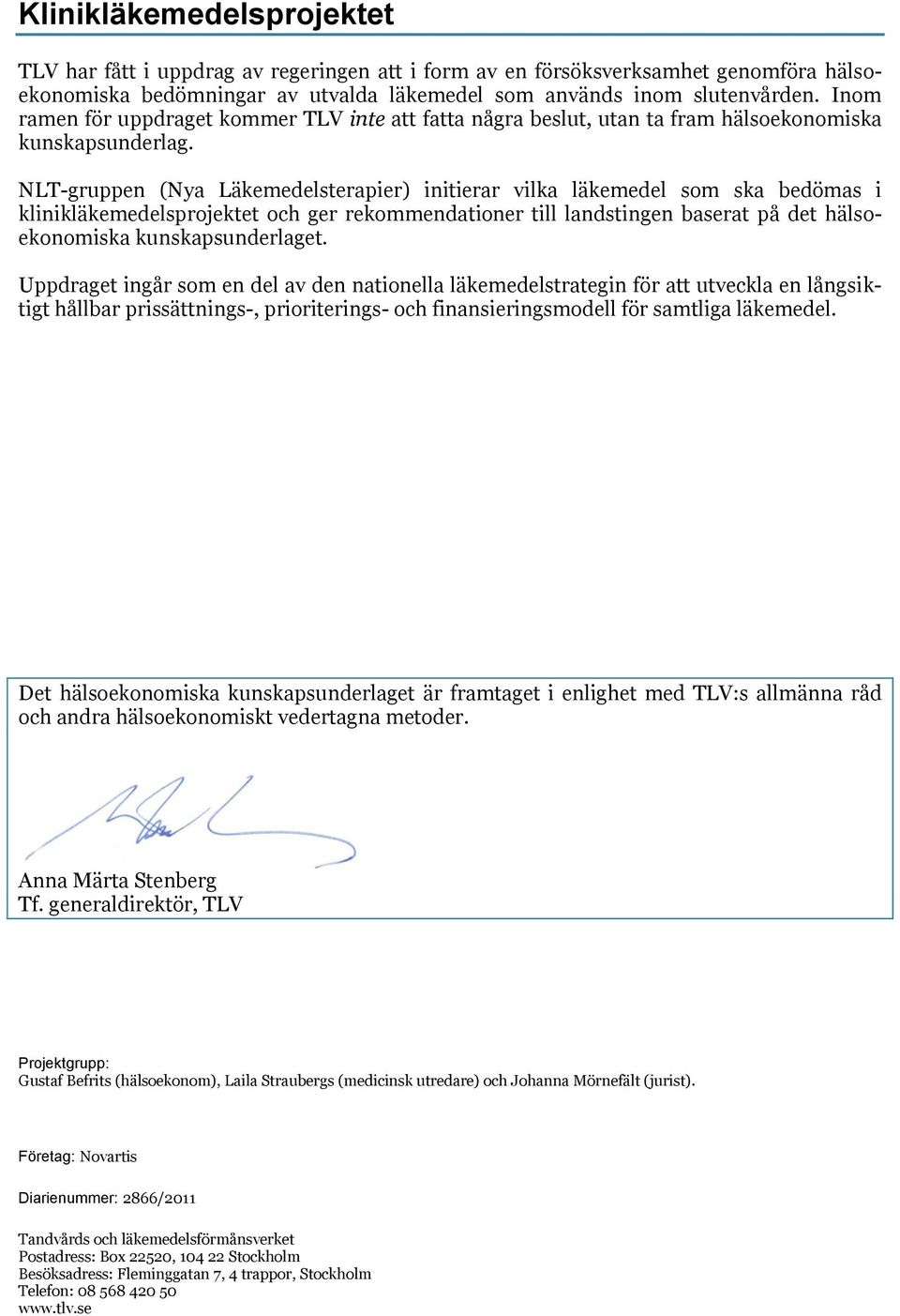 NLT-gruppen (Nya Läkemedelsterapier) initierar vilka läkemedel som ska bedömas i klinikläkemedelsprojektet och ger rekommendationer till landstingen baserat på det hälsoekonomiska kunskapsunderlaget.