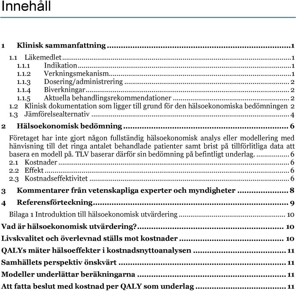 .. 6 Företaget har inte gjort någon fullständig hälsoekonomisk analys eller modellering med hänvisning till det ringa antalet behandlade patienter samt brist på tillförlitliga data att basera en