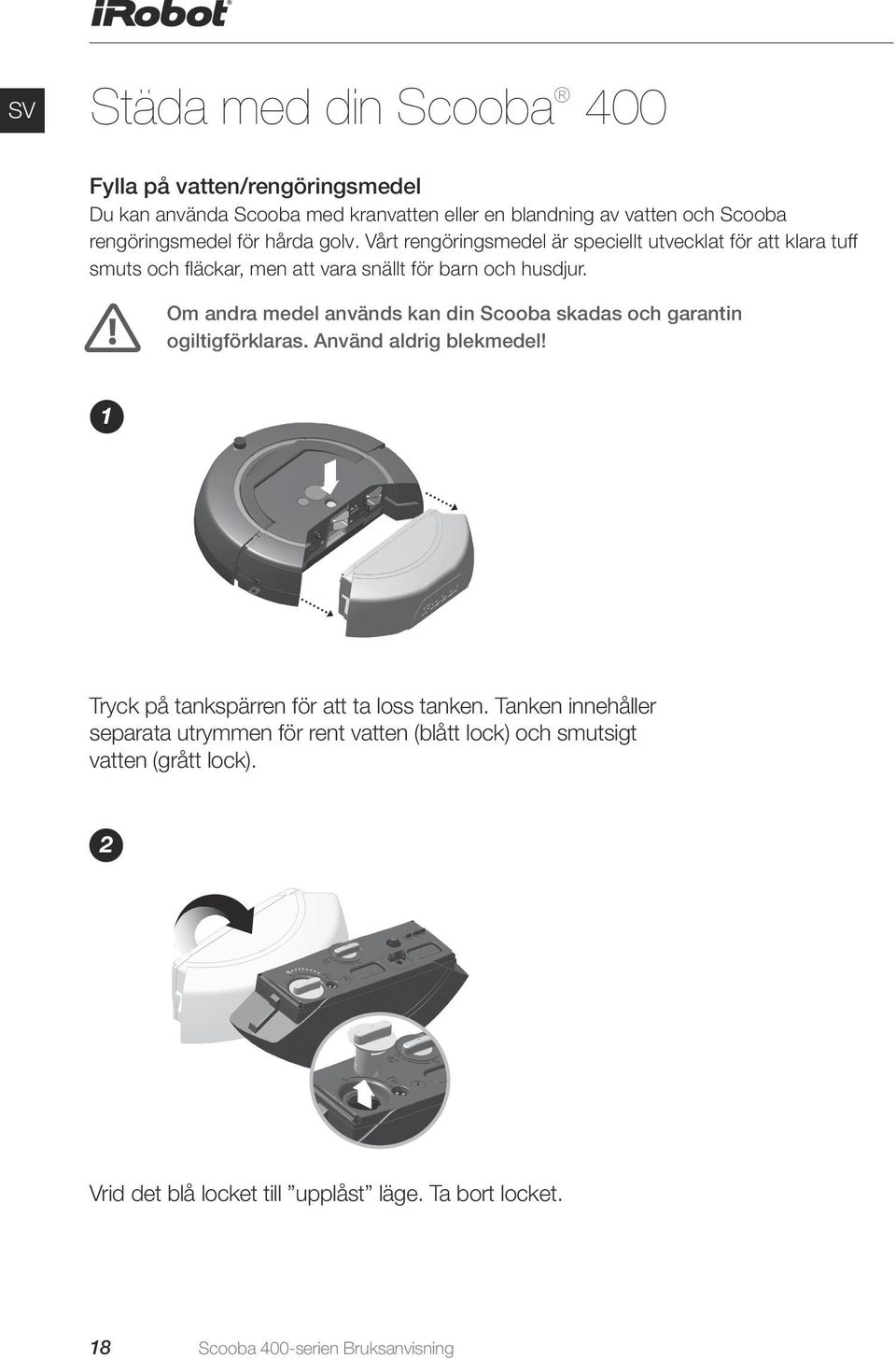 Om andra medel används kan din Scooba skadas och garantin ogiltigförklaras. Använd aldrig blekmedel! 1 Tryck på tankspärren för att ta loss tanken.