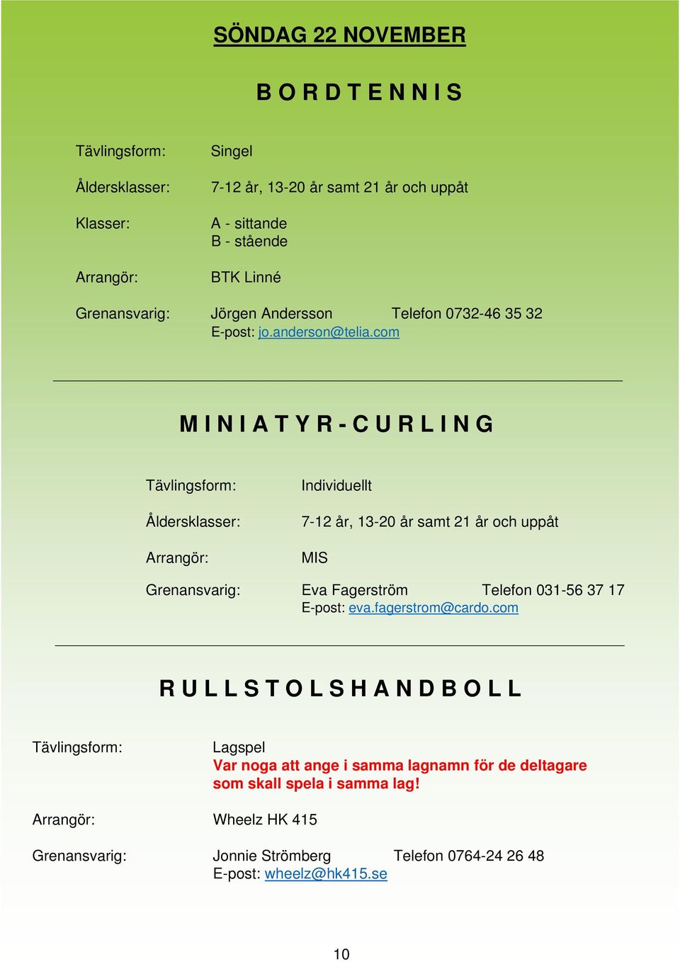 com M I N I A T Y R - C U R L I N G Individuellt 7-12 år, 13-20 år samt 21 år och uppåt MIS Grenansvarig: Eva Fagerström Telefon 031-56 37 17 E-post: