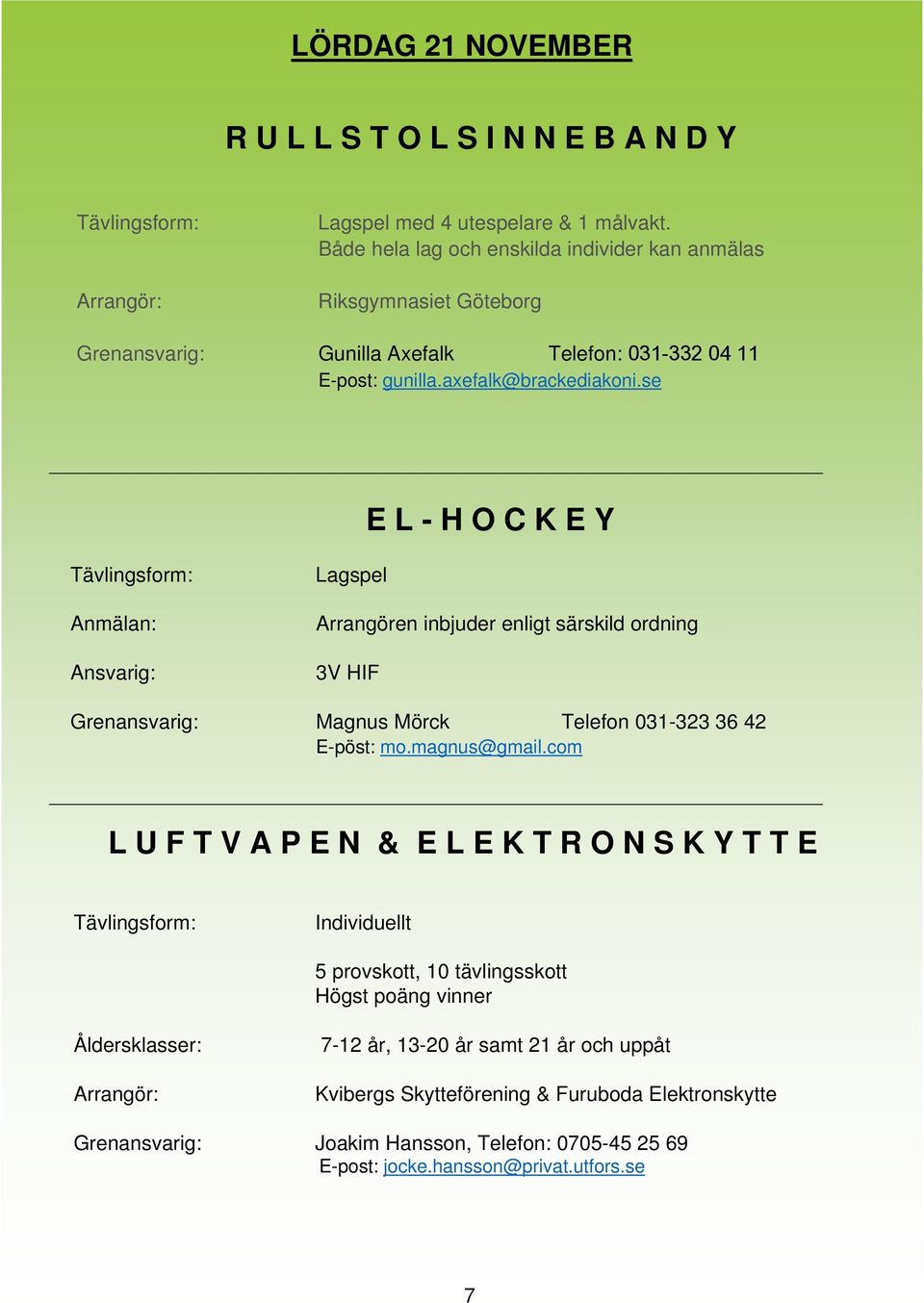 se E L - H O C K E Y Anmälan: Ansvarig: Lagspel Arrangören inbjuder enligt särskild ordning 3V HIF Grenansvarig: Magnus Mörck Telefon 031-323 36 42 E-pöst: mo.magnus@gmail.