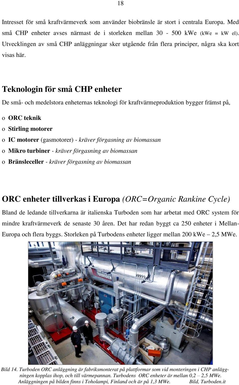 Teknologin för små CHP enheter De små- och medelstora enheternas teknologi för kraftvärmeproduktion bygger främst på, o ORC teknik o Stirling motorer o IC motorer (gasmotorer) - kräver förgasning av