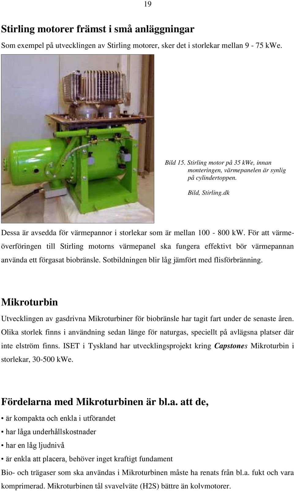 För att värmeöverföringen till Stirling motorns värmepanel ska fungera effektivt bör värmepannan använda ett förgasat biobränsle. Sotbildningen blir låg jämfört med flisförbränning.