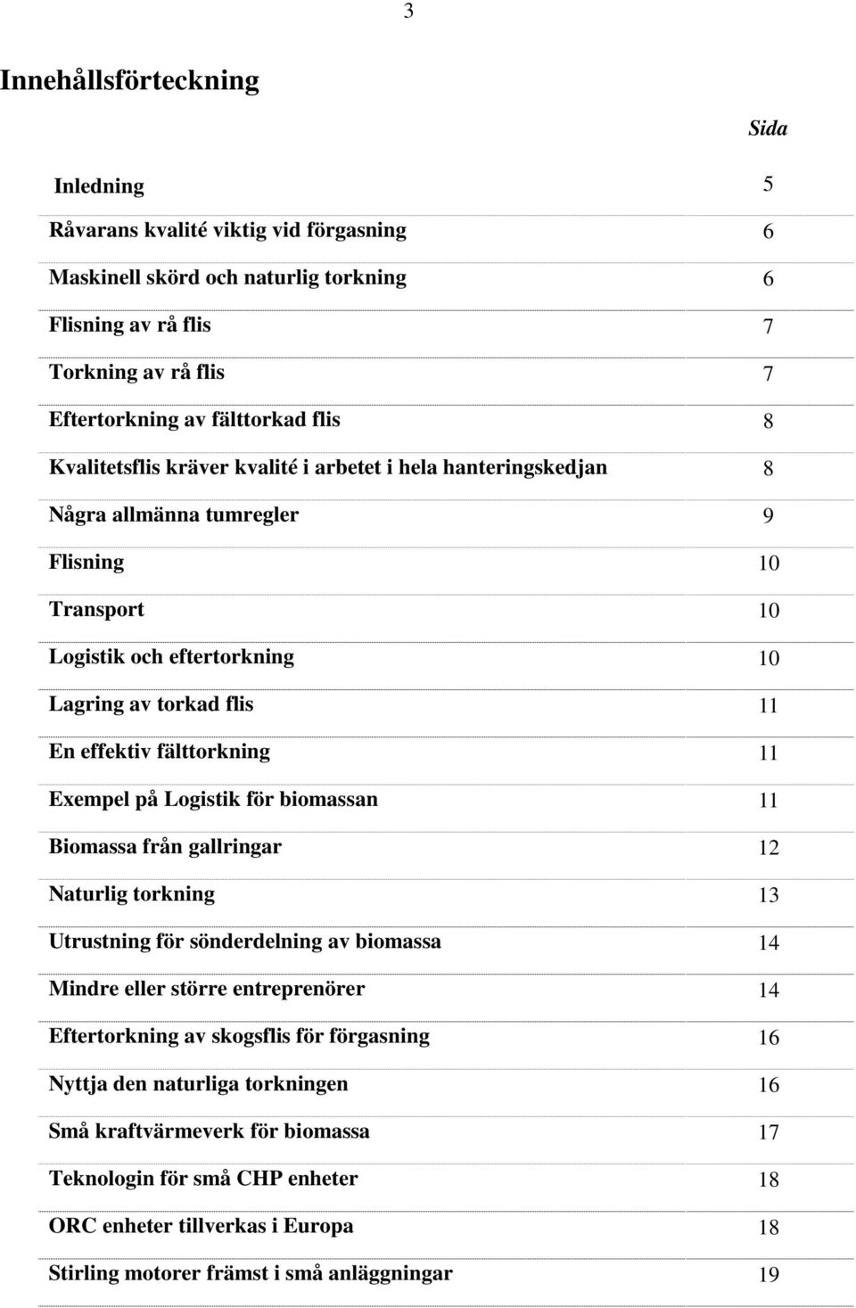 11 Exempel på Logistik för biomassan 11 Biomassa från gallringar 12 Naturlig torkning 13 Utrustning för sönderdelning av biomassa 14 Mindre eller större entreprenörer 14 Eftertorkning av skogsflis