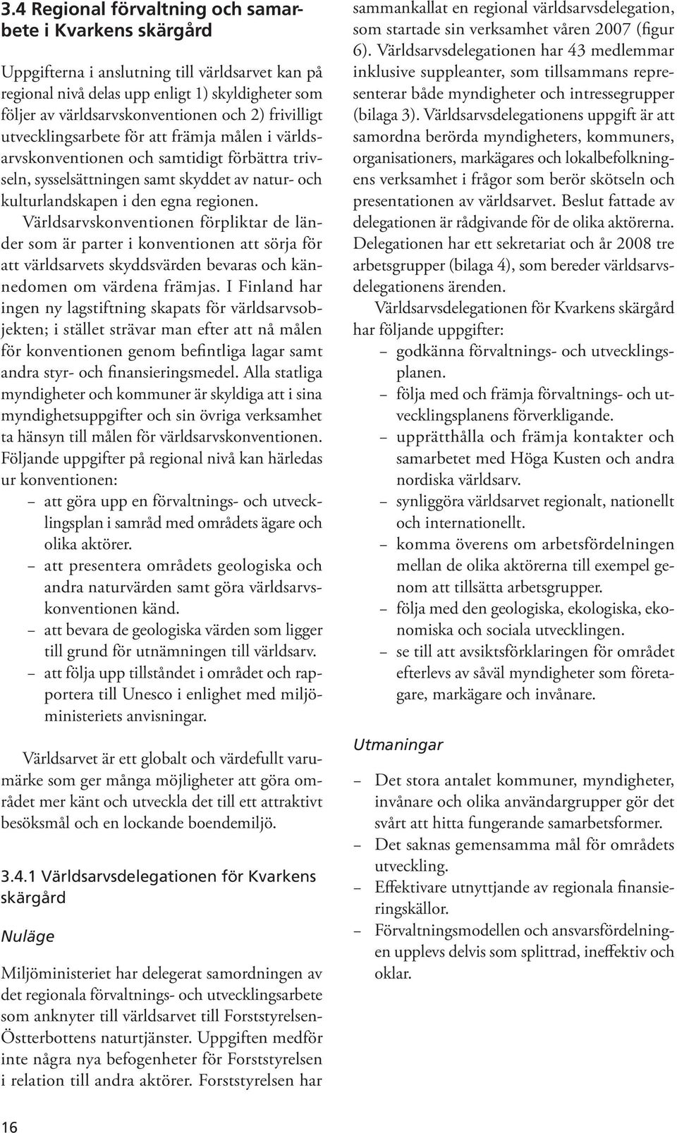 Världsarvskonventionen förpliktar de länder som är parter i konventionen att sörja för att världsarvets skyddsvärden bevaras och kännedomen om värdena främjas.