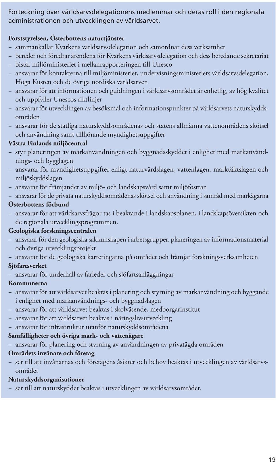 sekretariat bistår miljöministeriet i mellanrapporteringen till Unesco ansvarar för kontakterna till miljöministeriet, undervisningsministeriets världsarvsdelegation, Höga Kusten och de övriga