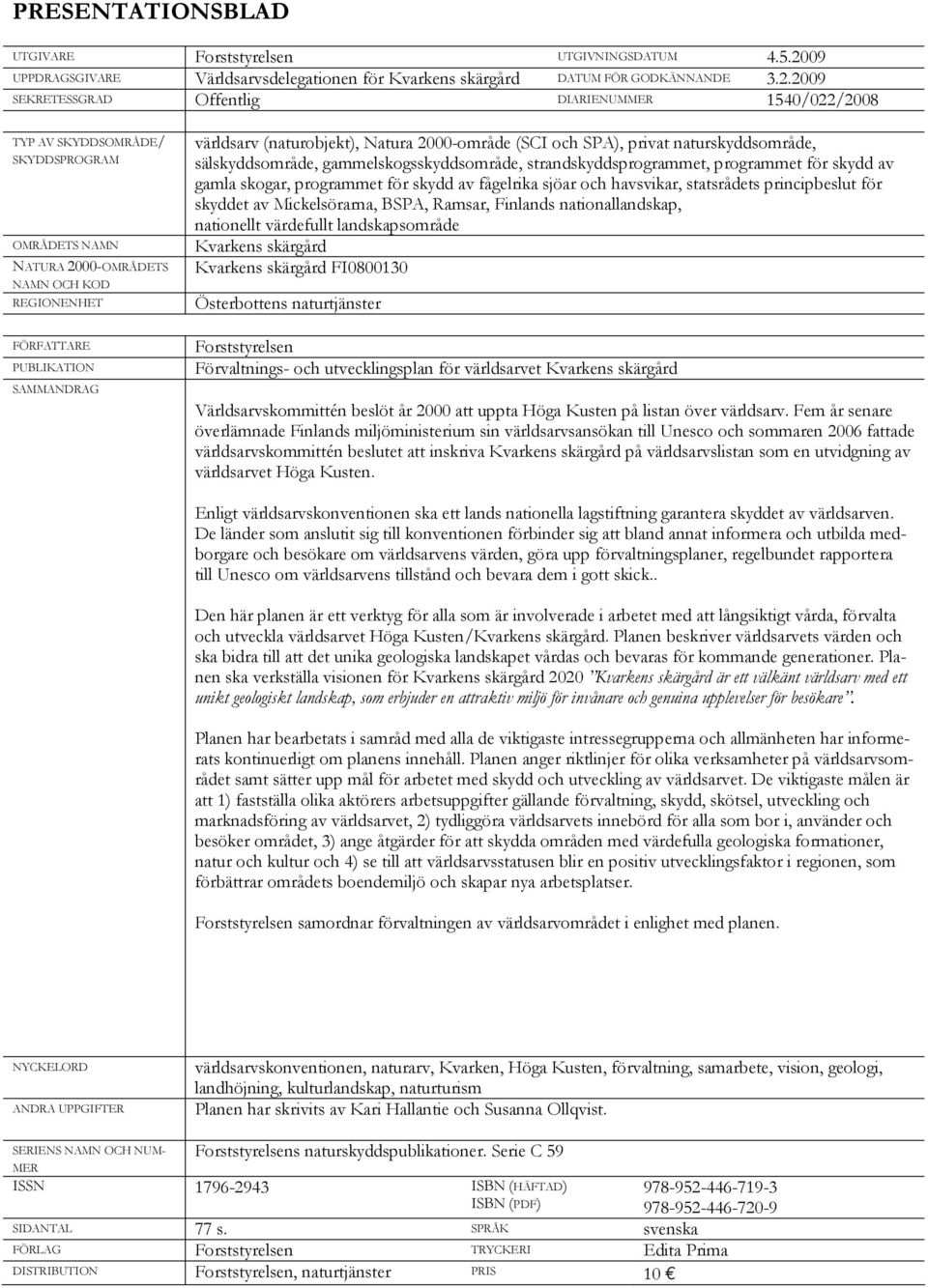 2009 SEKRETESSGRAD Offentlig DIARIENUMMER 1540/022/2008 TYP AV SKYDDSOMRÅDE/ SKYDDSPROGRAM OMRÅDETS NAMN NATURA 2000-OMRÅDETS NAMN OCH KOD REGIONENHET FÖRFATTARE PUBLIKATION SAMMANDRAG världsarv