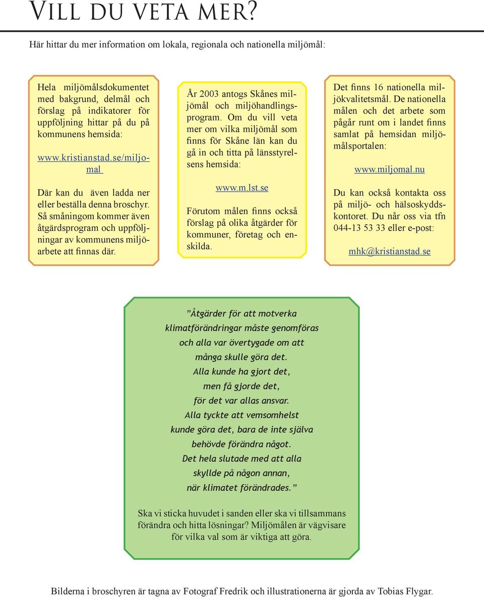 www.kristianstad.se/miljomal Där kan du även ladda ner eller beställa denna broschyr. Så småningom kommer även åtgärdsprogram och uppföljningar av kommunens miljöarbete att finnas där.